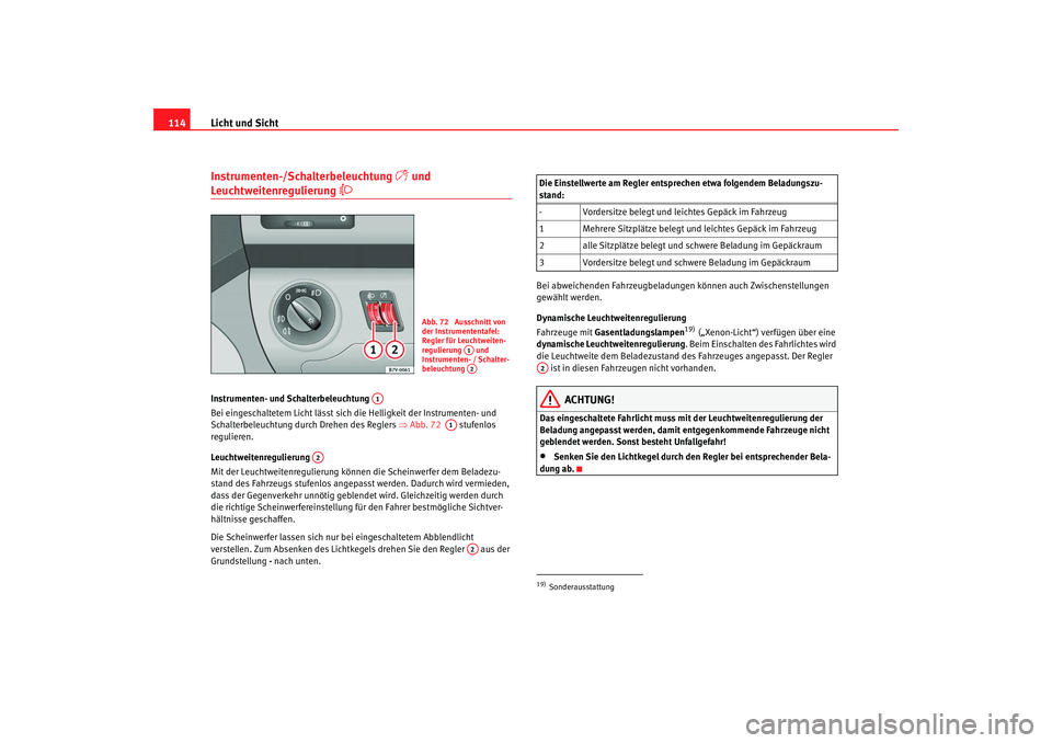 Seat Alhambra 2007  Betriebsanleitung (in German) Licht und Sicht
114Instrumenten-/Schalterbeleuchtung 

 und 
Leuchtweitenregulierung 

Instrumenten- und Schalterbeleuchtung 
Bei eingeschaltetem Licht lässt sich die Helligkeit der Instrumente