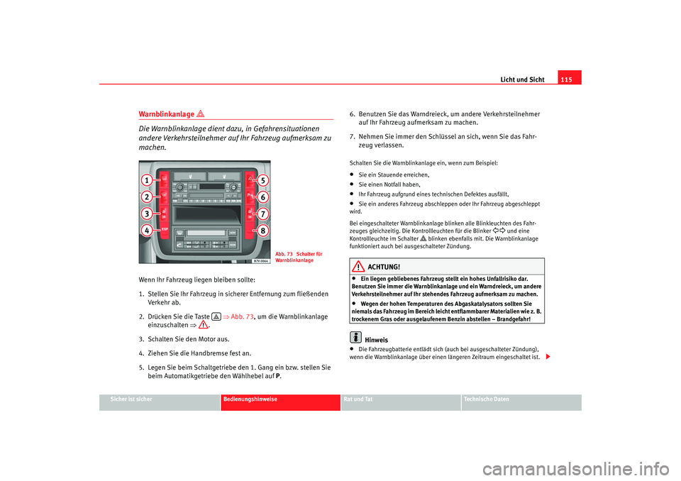Seat Alhambra 2007  Betriebsanleitung (in German) Licht und Sicht115
Sicher ist sicher
Bedienungshinweise
Rat und Tat
Technische Daten
Warnblinkanlage 

Die Warnblinkanlage dient dazu, in Gefahrensituationen 
andere Verkehrsteilnehmer auf Ihr Fahr