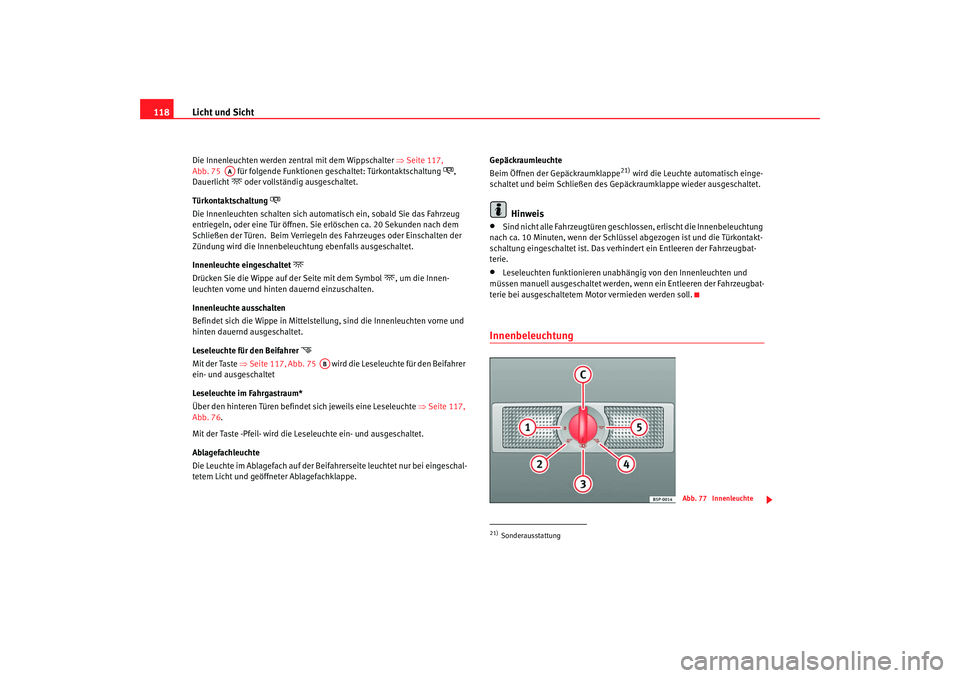 Seat Alhambra 2007  Betriebsanleitung (in German) Licht und Sicht
118Die Innenleuchten werden zentral mit dem Wippschalter  ⇒Seite 117, 
Abb. 75    für folgende Funktionen geschaltet: Türkontaktschaltung 
, 
Dauerlicht
 oder vollständig au
