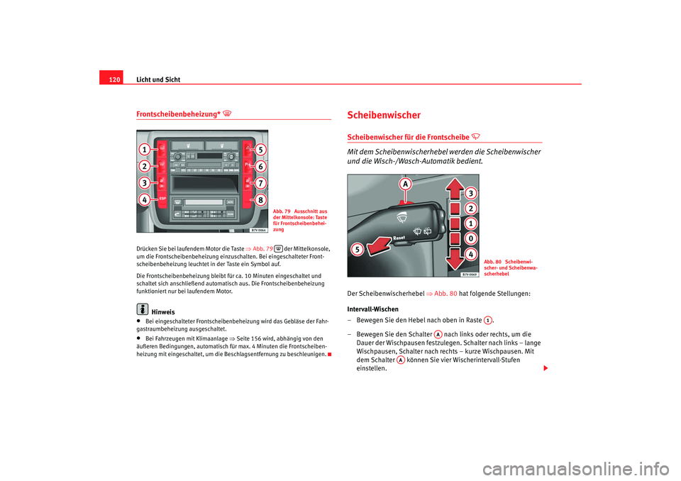 Seat Alhambra 2007  Betriebsanleitung (in German) Licht und Sicht
120Frontscheibenbeheizung* 

Drücken Sie bei laufendem Motor die Taste ⇒ Abb. 79  der Mittelkonsole, 
um die Frontscheibenbeheizung einzuschalten. Bei eingeschalteter Front-
sche