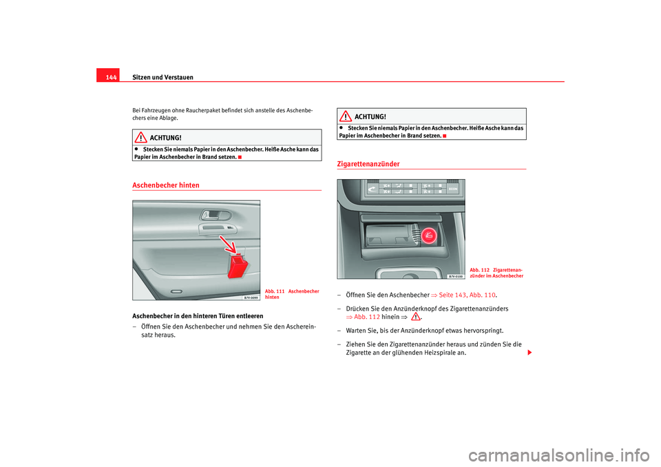 Seat Alhambra 2007  Betriebsanleitung (in German) Sitzen und Verstauen
144Bei Fahrzeugen ohne Raucherpaket befindet sich anstelle des Aschenbe-
chers eine Ablage.
ACHTUNG!
•
Stecken Sie niemals Papier in den Aschenbecher. Heiße Asche kann das 
Pap