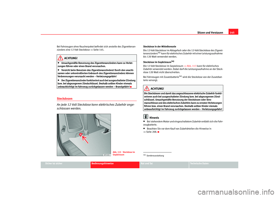 Seat Alhambra 2007  Betriebsanleitung (in German) Sitzen und Verstauen145
Sicher ist sicher
Bedienungshinweise
Rat und Tat
Technische Daten
Bei Fahrzeugen ohne Raucherpaket befindet sich anstelle des Zigarettenan-
zünders eine 12 Volt Steckdose 
⇒