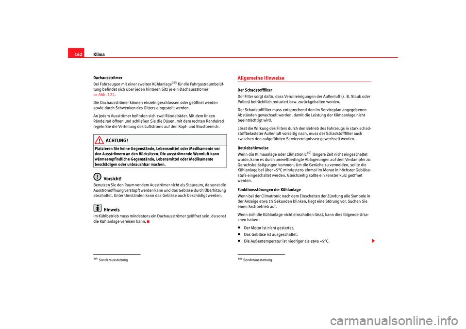 Seat Alhambra 2007  Betriebsanleitung (in German) Klima
162Dachausströmer
Bei Fahrzeugen mit einer zweiten Kühlanlage
39) für die Fahrgastraumbelüf-
tung befindet sich über jeden hint eren Sitz je ein Dachausströmer 
⇒ Abb. 122.
Die Dachausst