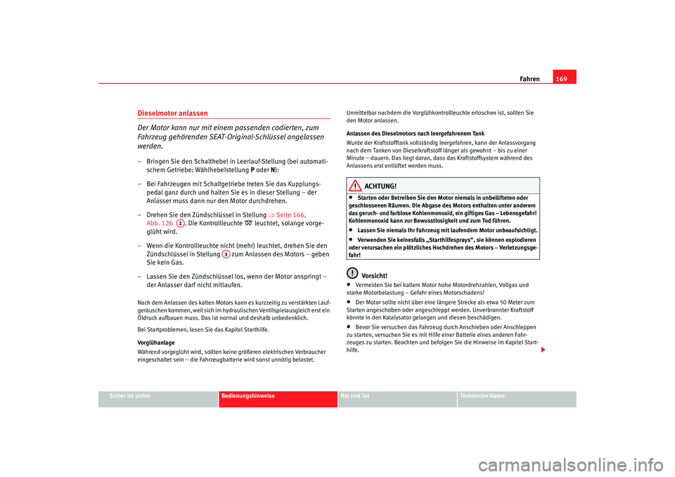 Seat Alhambra 2007  Betriebsanleitung (in German) Fahren169
Sicher ist sicher
Bedienungshinweise
Rat und Tat
Technische Daten
Dieselmotor anlassen
Der Motor kann nur mit einem passenden codierten, zum 
Fahrzeug gehörenden SEAT-Ori ginal-Schlüssel a