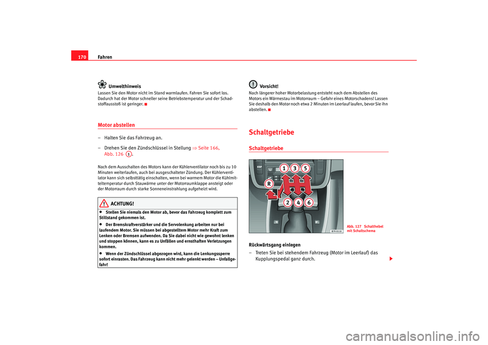 Seat Alhambra 2007  Betriebsanleitung (in German) Fahren
170
UmwelthinweisLassen Sie den Motor nicht im Stand warmlaufen. Fahren Sie sofort los. 
Dadurch hat der Motor schneller seine Betriebstemperatur und der Schad-
stoffausstoß ist geringer.Motor