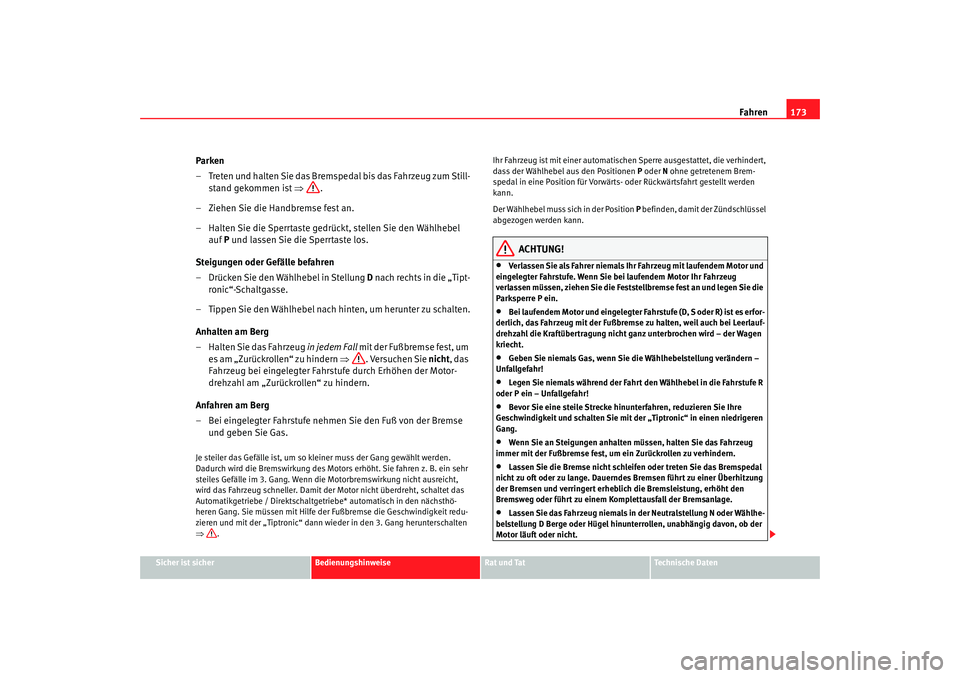 Seat Alhambra 2007  Betriebsanleitung (in German) Fahren173
Sicher ist sicher
Bedienungshinweise
Rat und Tat
Technische Daten
Parken
– Treten und halten Sie das Bremspedal bis das Fahrzeug zum Still-
stand gekommen ist  ⇒.
– Ziehen Sie die Hand