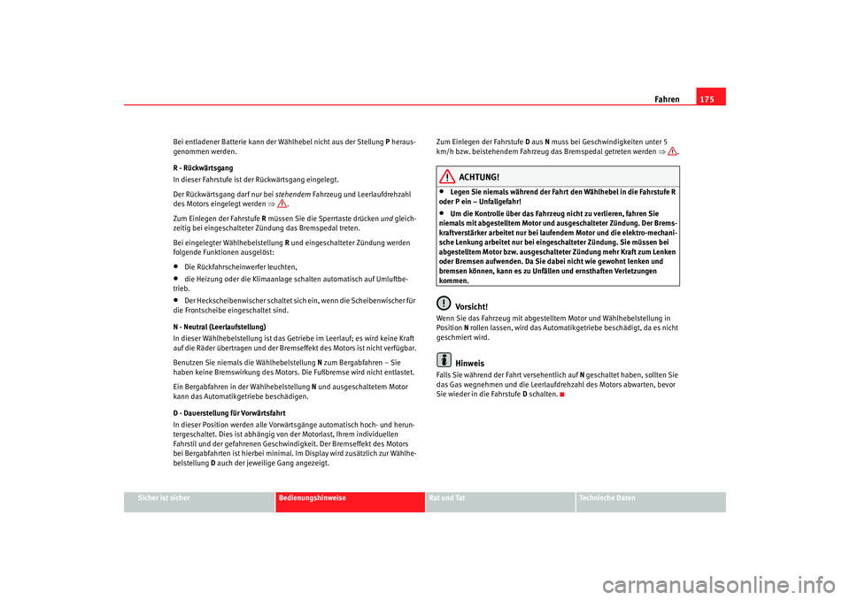 Seat Alhambra 2007  Betriebsanleitung (in German) Fahren175
Sicher ist sicher
Bedienungshinweise
Rat und Tat
Technische Daten
Bei entladener Batterie kann der 
Wählhebel nicht aus der Stellung  P heraus-
genommen werden.
R - Rückwärtsgang
In diese