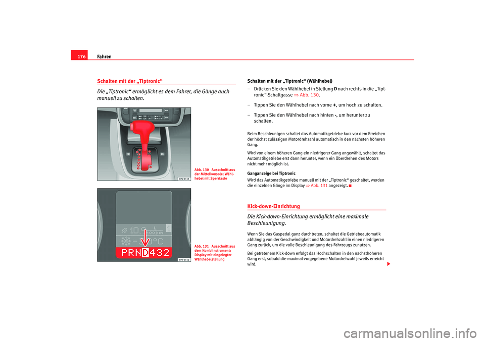 Seat Alhambra 2007  Betriebsanleitung (in German) Fahren
176Schalten mit der „Tiptronic“
Die „Tiptronic“ ermöglicht es dem Fahrer, die Gänge auch 
manuell zu schalten.
Schalten mit der „Tiptronic“ (Wählhebel)
– Drücken Sie den Wähl