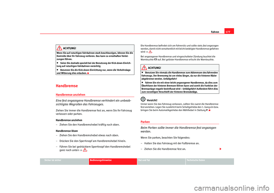 Seat Alhambra 2007  Betriebsanleitung (in German) Fahren177
Sicher ist sicher
Bedienungshinweise
Rat und Tat
Technische Daten
ACHTUNG!
Wenn Sie auf rutschigen Fahrbahnen stark beschleunigen, können Sie die 
Kontrolle über Ihr Fahrzeug verlieren. Da