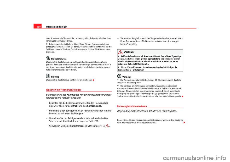 Seat Alhambra 2007  Betriebsanleitung (in German) Pflegen und Reinigen
200oder Schwamm, da Sie sonst die Lack ierung oder die Fensterscheiben Ihres 
Fahrzeuges verkratzen können.•
Fahrzeugwäsche bei kaltem Klima: Wenn Sie das Fahrzeug mit einem 
