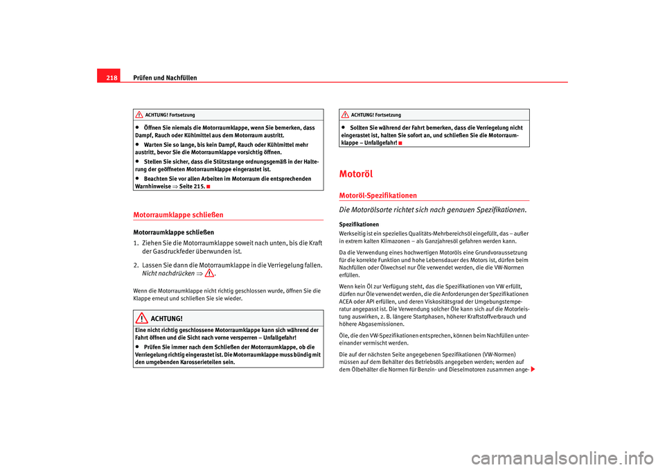 Seat Alhambra 2007  Betriebsanleitung (in German) Prüfen und Nachfüllen
218•
Öffnen Sie niemals die Motorraumklappe, wenn Sie bemerken, dass 
Dampf, Rauch oder Kühlmittel aus dem Motorraum austritt.
•
Warten Sie so lange, bis kein Dampf, Rauc