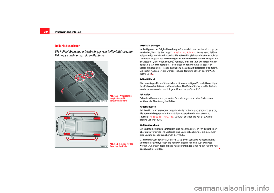 Seat Alhambra 2007  Betriebsanleitung (in German) Prüfen und Nachfüllen
234Reifenlebensdauer 
Die Reifenlebensdauer ist abhängig vom Reifenfülldruck, der 
Fahrweise und der korrekten Montage.
Verschleißanzeiger
Im Profilgrund der Originalbereifu