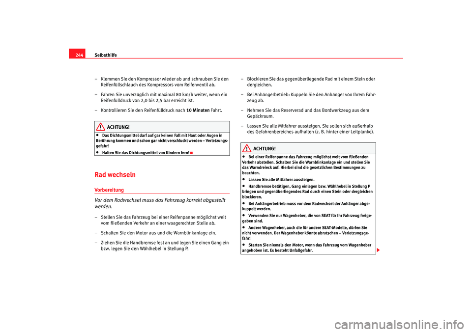 Seat Alhambra 2007  Betriebsanleitung (in German) Selbsthilfe
244
– Klemmen Sie den Kompressor wieder ab und schrauben Sie den Reifenfüllschlauch des Kompressors vom Reifenventil ab.
– Fahren Sie unverzüglich mit maximal 80 km/h weiter, wenn ei