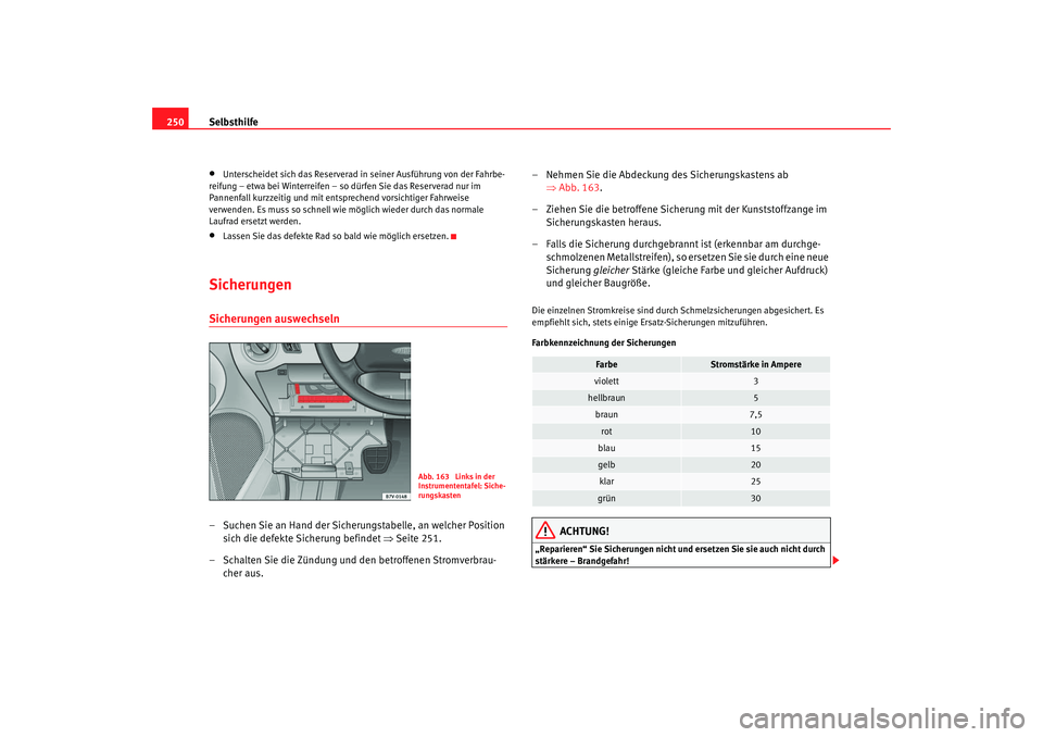 Seat Alhambra 2007  Betriebsanleitung (in German) Selbsthilfe
250•
Unterscheidet sich das Reserverad in  seiner Ausführung von der Fahrbe-
reifung – etwa bei Winterreifen – so dürfen Sie das Reserverad nur im 
Pannenfall kurzzeitig und mit en