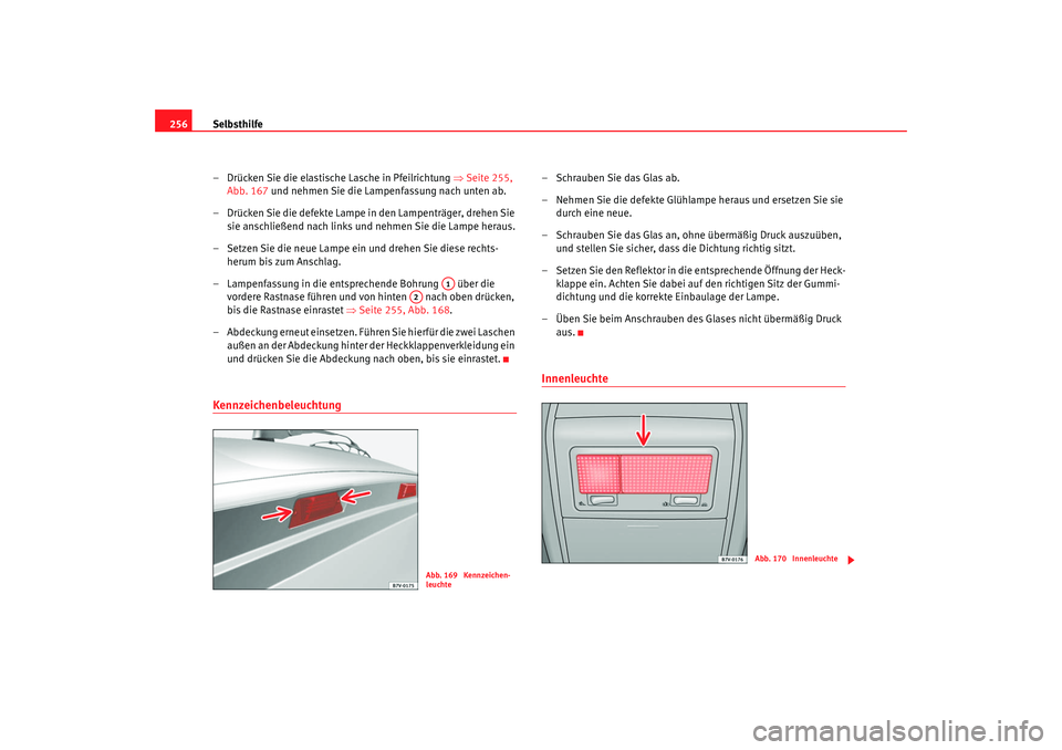 Seat Alhambra 2007  Betriebsanleitung (in German) Selbsthilfe
256
– Drücken Sie die elastische Lasche in Pfeilrichtung  ⇒Seite 255, 
Abb. 167  und nehmen Sie die Lampenfassung nach unten ab.
– Drücken Sie die defekte Lampe in den Lampenträge