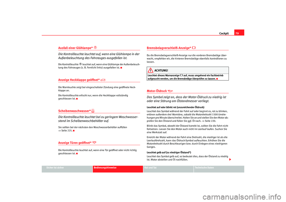 Seat Alhambra 2007  Betriebsanleitung (in German) Cockpit79
Sicher ist sicher
Bedienungshinweise
Rat und Tat
Technische Daten
Ausfall einer Glühlampe* 

Die Kontrollleuchte leuchtet auf,  wenn eine Glühlampe in der 
Außenbeleuchtung des Fahrzeu