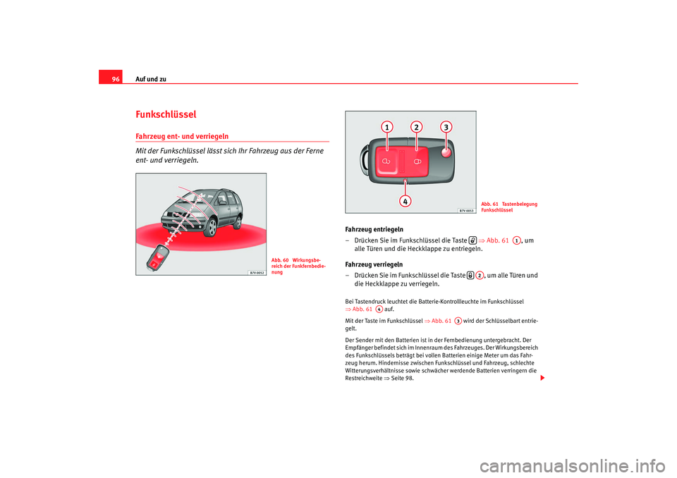 Seat Alhambra 2007  Betriebsanleitung (in German) Auf und zu
96FunkschlüsselFahrzeug ent- und verriegeln
Mit der Funkschlüssel lässt sich Ihr Fahrzeug aus der Ferne 
ent- und verriegeln.
Fahrzeug entriegeln
– Drücken Sie im Funkschlüssel die T