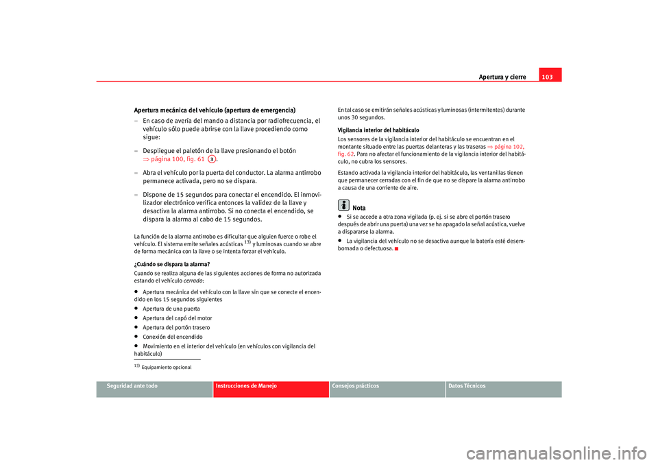 Seat Alhambra 2007 Manual del propietario (in Spanish) Apertura y cierre103
Seguridad ante todo
Instrucciones de Manejo
Consejos prácticos
Datos Técnicos
Apertura mecánica del vehículo (apertura de emergencia)
– En caso de avería del mando a distan Seat Alhambra 2007 Manual del propietario (in Spanish) Apertura y cierre103
Seguridad ante todo
Instrucciones de Manejo
Consejos prácticos
Datos Técnicos
Apertura mecánica del vehículo (apertura de emergencia)
– En caso de avería del mando a distan