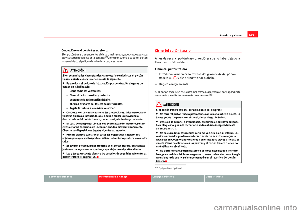 Seat Alhambra 2007 Manual del propietario (in Spanish) Apertura y cierre105
Seguridad ante todo
Instrucciones de Manejo
Consejos prácticos
Datos Técnicos
Conducción con el portón trasero abierto
Si el portón trasero se encuentra abierto o mal cerrado Seat Alhambra 2007 Manual del propietario (in Spanish) Apertura y cierre105
Seguridad ante todo
Instrucciones de Manejo
Consejos prácticos
Datos Técnicos
Conducción con el portón trasero abierto
Si el portón trasero se encuentra abierto o mal cerrado