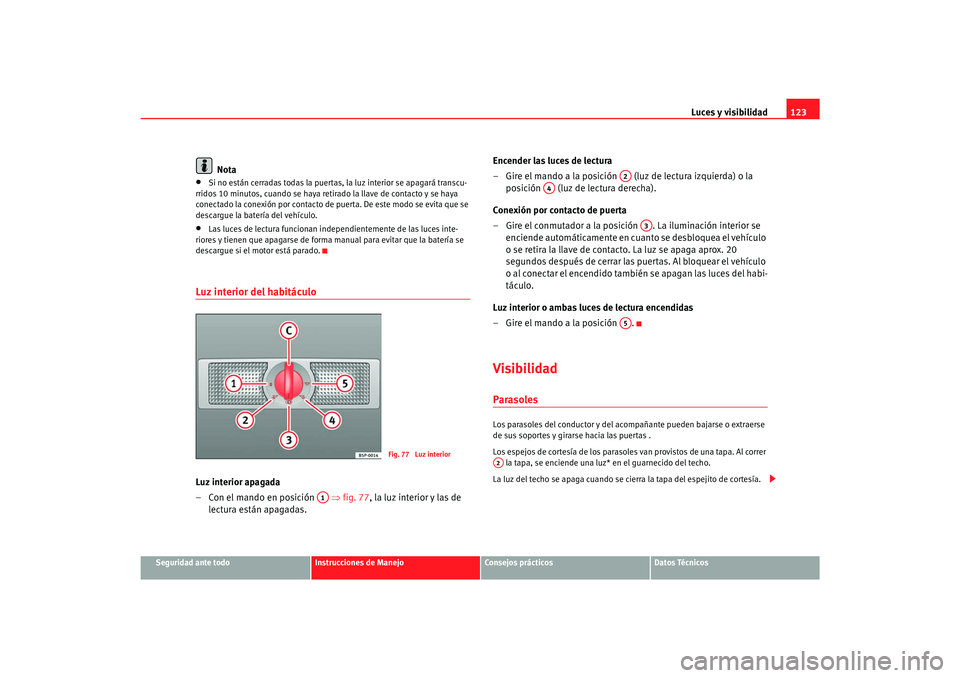Seat Alhambra 2007 Manual del propietario (in Spanish) Luces y visibilidad123
Seguridad ante todo
Instrucciones de Manejo
Consejos prácticos
Datos Técnicos
Nota
•
Si no están cerradas todas la puertas, la luz interior se apagará transcu-
rridos 10 m Seat Alhambra 2007 Manual del propietario (in Spanish) Luces y visibilidad123
Seguridad ante todo
Instrucciones de Manejo
Consejos prácticos
Datos Técnicos
Nota
•
Si no están cerradas todas la puertas, la luz interior se apagará transcu-
rridos 10 m