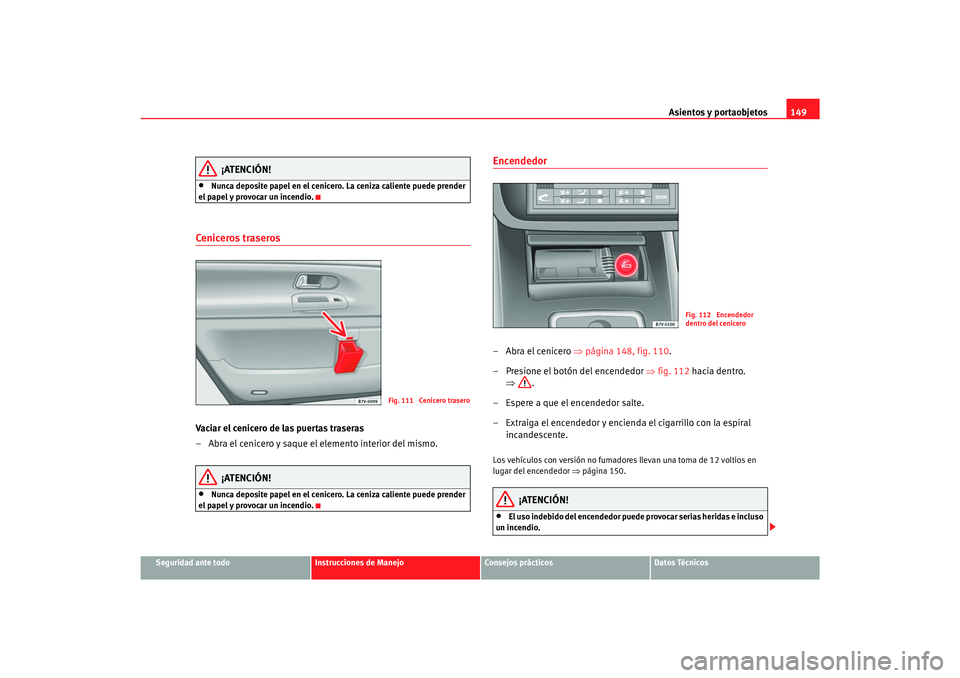 Seat Alhambra 2007 Manual del propietario (in Spanish) Asientos y portaobjetos149
Seguridad ante todo
Instrucciones de Manejo
Consejos prácticos
Datos Técnicos
¡ATENCIÓN!
•
Nunca deposite papel en el cenicero. La ceniza caliente puede prender
el pa Seat Alhambra 2007 Manual del propietario (in Spanish) Asientos y portaobjetos149
Seguridad ante todo
Instrucciones de Manejo
Consejos prácticos
Datos Técnicos
¡ATENCIÓN!
•
Nunca deposite papel en el cenicero. La ceniza caliente puede prender
el pa
