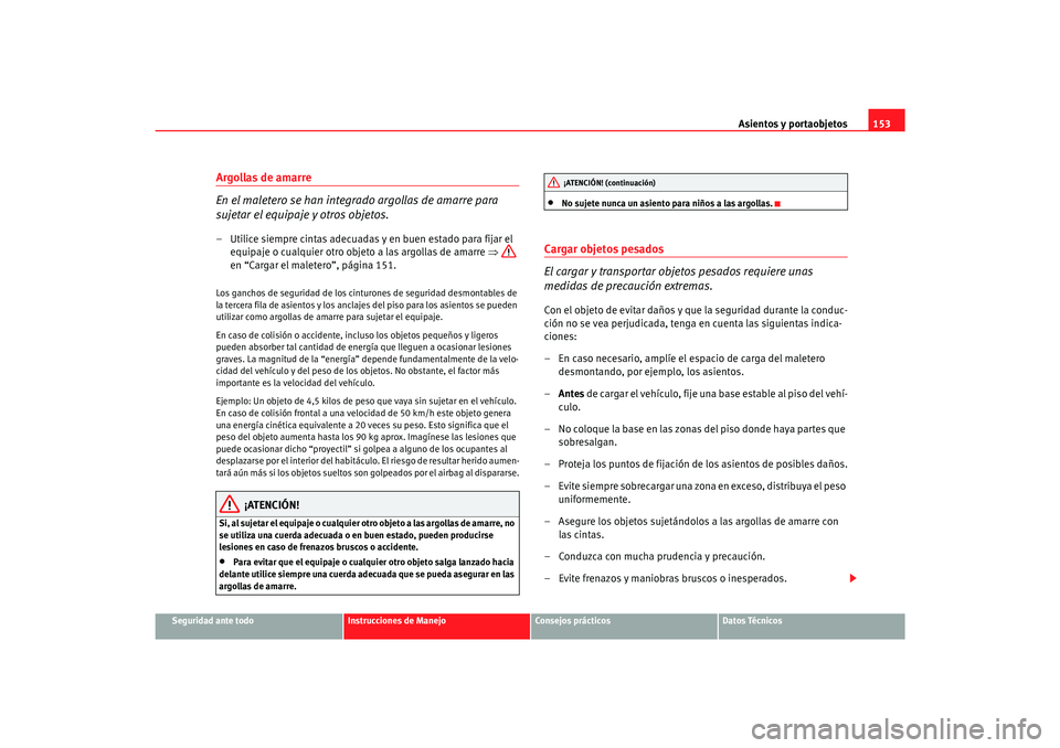 Seat Alhambra 2007 Manual del propietario (in Spanish) Asientos y portaobjetos153
Seguridad ante todo
Instrucciones de Manejo
Consejos prácticos
Datos Técnicos
Argollas de amarre
En el maletero se han integrado argollas de amarre para
sujetar el equipa Seat Alhambra 2007 Manual del propietario (in Spanish) Asientos y portaobjetos153
Seguridad ante todo
Instrucciones de Manejo
Consejos prácticos
Datos Técnicos
Argollas de amarre
En el maletero se han integrado argollas de amarre para
sujetar el equipa