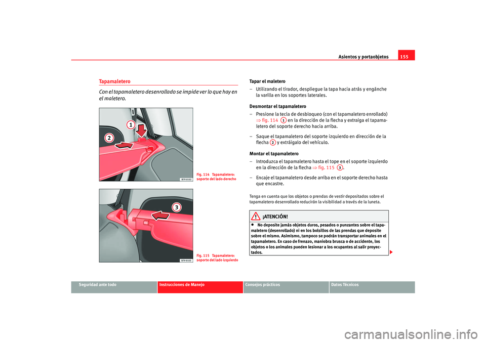 Seat Alhambra 2007 Manual del propietario (in Spanish) Asientos y portaobjetos155
Seguridad ante todo
Instrucciones de Manejo
Consejos prácticos
Datos Técnicos
Ta p a m a l e t e r o
Con el tapamaletero desenrollado se impide ver lo que hay en
el malet Seat Alhambra 2007 Manual del propietario (in Spanish) Asientos y portaobjetos155
Seguridad ante todo
Instrucciones de Manejo
Consejos prácticos
Datos Técnicos
Ta p a m a l e t e r o
Con el tapamaletero desenrollado se impide ver lo que hay en
el malet