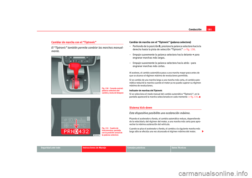 Seat Alhambra 2007 Manual del propietario (in Spanish) Conducción181
Seguridad ante todo
Instrucciones de Manejo
Consejos prácticos
Datos Técnicos
Cambiar de marcha con el “Tiptronic”
El “Tiptronic” también permite cambiar las marchas manual-
Seat Alhambra 2007 Manual del propietario (in Spanish) Conducción181
Seguridad ante todo
Instrucciones de Manejo
Consejos prácticos
Datos Técnicos
Cambiar de marcha con el “Tiptronic”
El “Tiptronic” también permite cambiar las marchas manual-