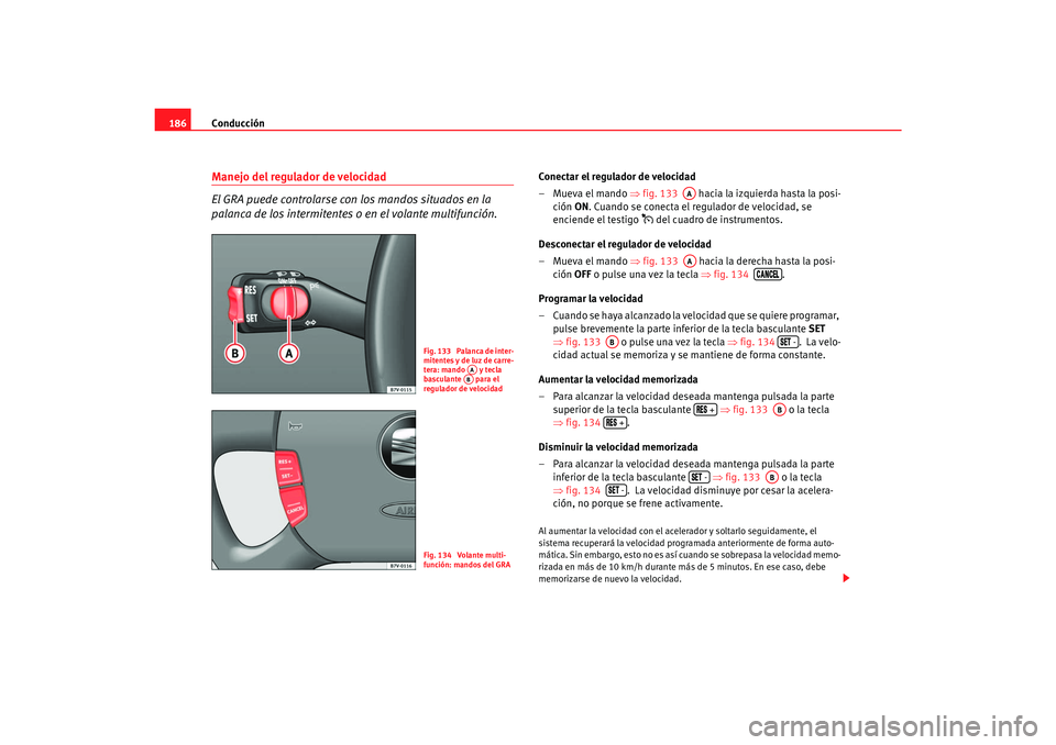 Seat Alhambra 2007 Manual del propietario (in Spanish) Conducción
186Manejo del regulador de velocidad
El GRA puede controlarse con los mandos situados en la
palanca de los intermitentes o en el volante multifunción.
Conectar el regulador de velocidad
Seat Alhambra 2007 Manual del propietario (in Spanish) Conducción
186Manejo del regulador de velocidad
El GRA puede controlarse con los mandos situados en la
palanca de los intermitentes o en el volante multifunción.
Conectar el regulador de velocidad