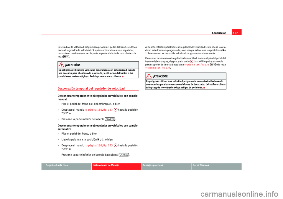 Seat Alhambra 2007 Manual del propietario (in Spanish) Conducción187
Seguridad ante todo
Instrucciones de Manejo
Consejos prácticos
Datos Técnicos
Si se reduce la velocidad programada pisando el pedal del freno, se desco-
necta el regulador de velocida Seat Alhambra 2007 Manual del propietario (in Spanish) Conducción187
Seguridad ante todo
Instrucciones de Manejo
Consejos prácticos
Datos Técnicos
Si se reduce la velocidad programada pisando el pedal del freno, se desco-
necta el regulador de velocida