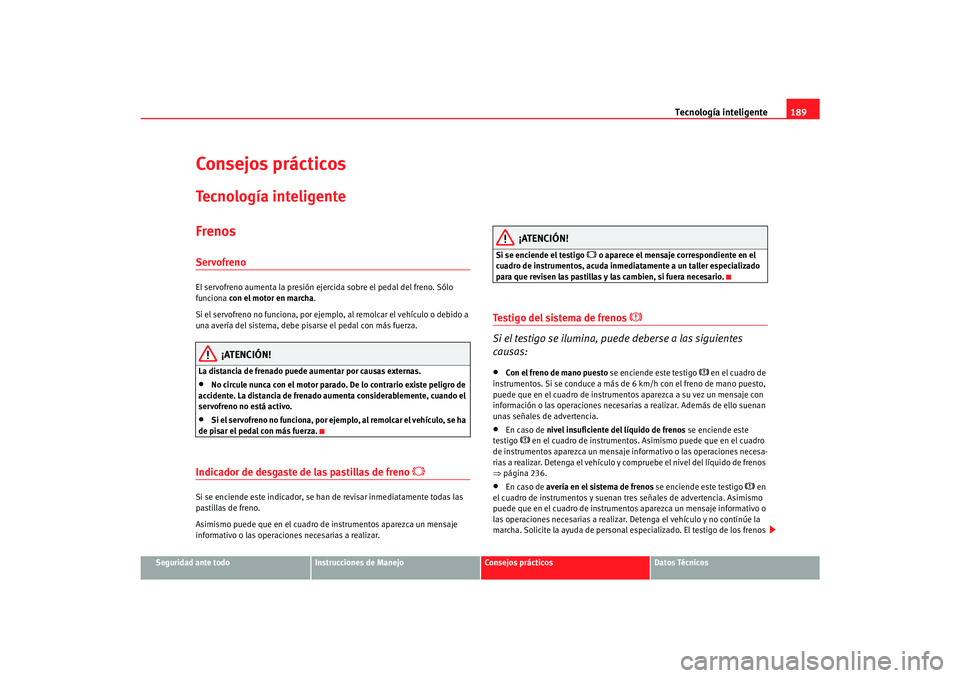 Seat Alhambra 2007 Manual del propietario (in Spanish) Tecnología inteligente189
Seguridad ante todo
Instrucciones de Manejo
Consejos prácticos
Datos Técnicos
Consejos prácticosTecnología inteligenteFrenosServofrenoEl servofreno aumenta la presión e Seat Alhambra 2007 Manual del propietario (in Spanish) Tecnología inteligente189
Seguridad ante todo
Instrucciones de Manejo
Consejos prácticos
Datos Técnicos
Consejos prácticosTecnología inteligenteFrenosServofrenoEl servofreno aumenta la presión e