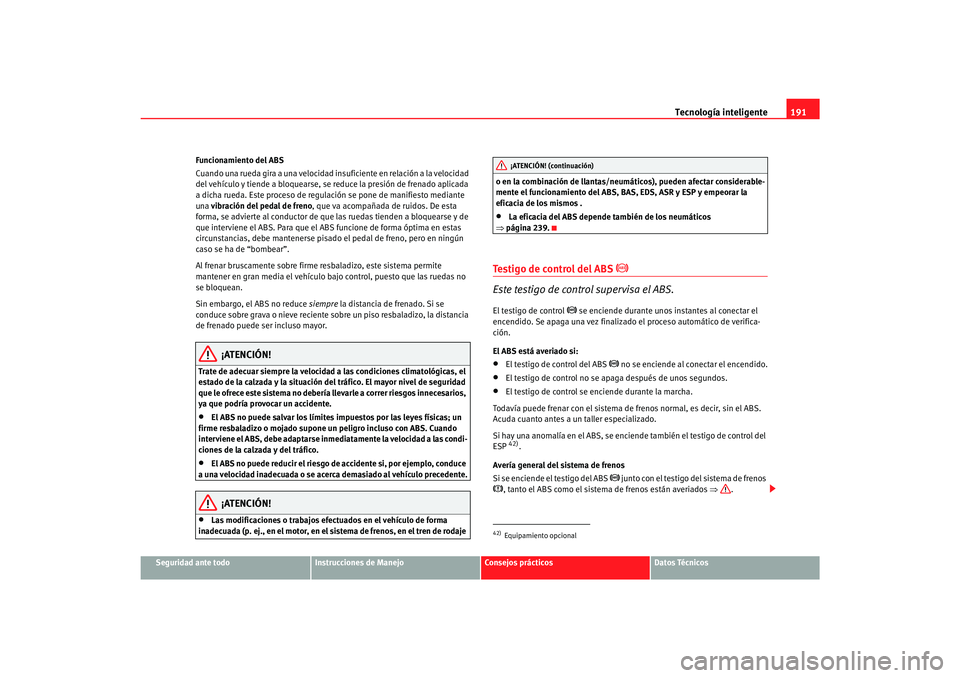 Seat Alhambra 2007 Manual del propietario (in Spanish) Tecnología inteligente191
Seguridad ante todo
Instrucciones de Manejo
Consejos prácticos
Datos Técnicos
Funcionamiento del ABS
Cuando una rueda gira a una velocidad insuficiente en relación a la v Seat Alhambra 2007 Manual del propietario (in Spanish) Tecnología inteligente191
Seguridad ante todo
Instrucciones de Manejo
Consejos prácticos
Datos Técnicos
Funcionamiento del ABS
Cuando una rueda gira a una velocidad insuficiente en relación a la v