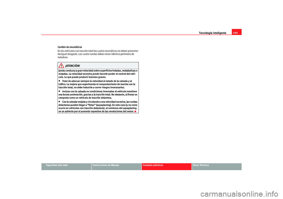 Seat Alhambra 2007 Manual del propietario (in Spanish) Tecnología inteligente195
Seguridad ante todo
Instrucciones de Manejo
Consejos prácticos
Datos Técnicos
Cambio de neumáticos
En los vehículos con tracción total los
cuatro neumáticos no deben Seat Alhambra 2007 Manual del propietario (in Spanish) Tecnología inteligente195
Seguridad ante todo
Instrucciones de Manejo
Consejos prácticos
Datos Técnicos
Cambio de neumáticos
En los vehículos con tracción total los
cuatro neumáticos no deben