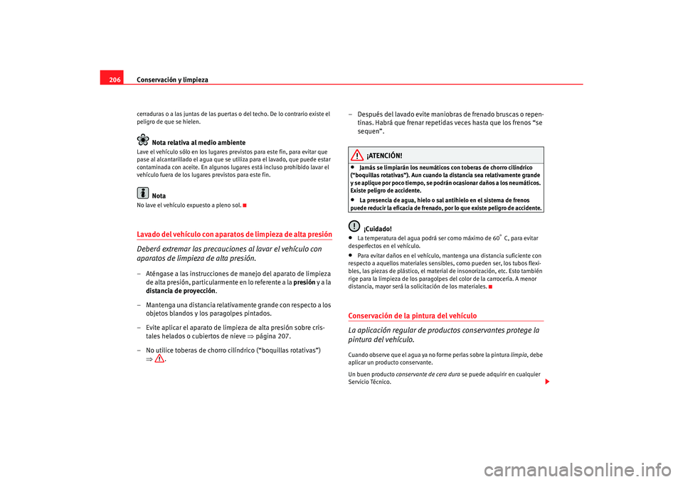 Seat Alhambra 2007 Manual del propietario (in Spanish) Conservación y limpieza
206cerraduras o a las juntas de las puertas o del techo. De lo contrario existe el
peligro de que se hielen.
Nota relativa al medio ambiente
Lave el vehículo sólo en los lu Seat Alhambra 2007 Manual del propietario (in Spanish) Conservación y limpieza
206cerraduras o a las juntas de las puertas o del techo. De lo contrario existe el
peligro de que se hielen.
Nota relativa al medio ambiente
Lave el vehículo sólo en los lu