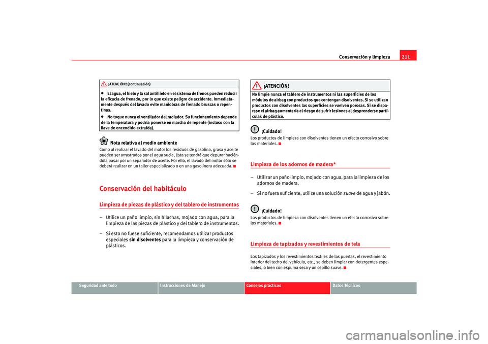 Seat Alhambra 2007 Manual del propietario (in Spanish) Conservación y limpieza211
Seguridad ante todo
Instrucciones de Manejo
Consejos prácticos
Datos Técnicos
•
El agua, el hielo y la sal antihielo en el sistema de frenos pueden reducir
la eficacia Seat Alhambra 2007 Manual del propietario (in Spanish) Conservación y limpieza211
Seguridad ante todo
Instrucciones de Manejo
Consejos prácticos
Datos Técnicos
•
El agua, el hielo y la sal antihielo en el sistema de frenos pueden reducir
la eficacia