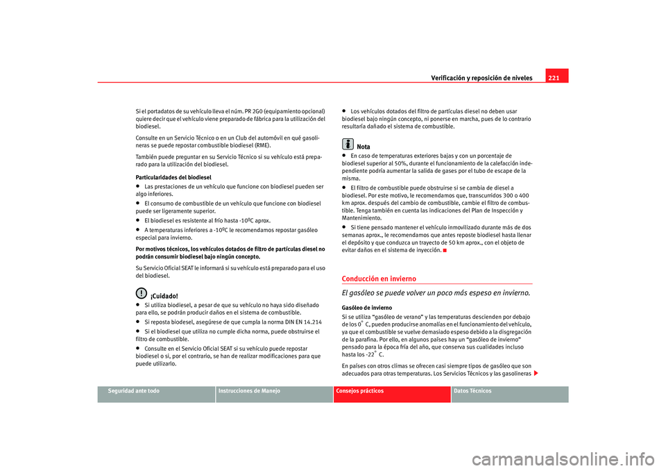 Seat Alhambra 2007 Manual del propietario (in Spanish) Verificación y reposición de niveles221
Seguridad ante todo
Instrucciones de Manejo
Consejos prácticos
Datos Técnicos
Si el portadatos de su vehículo lleva
el núm. PR 2G0 (equipamiento opcional Seat Alhambra 2007 Manual del propietario (in Spanish) Verificación y reposición de niveles221
Seguridad ante todo
Instrucciones de Manejo
Consejos prácticos
Datos Técnicos
Si el portadatos de su vehículo lleva
el núm. PR 2G0 (equipamiento opcional