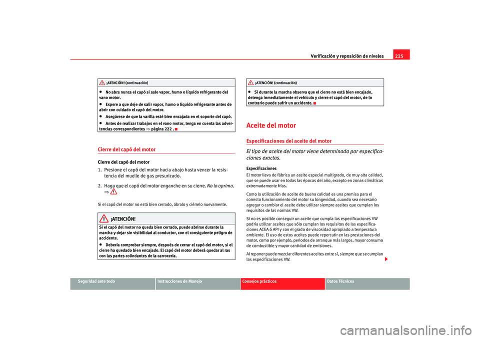 Seat Alhambra 2007 Manual del propietario (in Spanish) Verificación y reposición de niveles225
Seguridad ante todo
Instrucciones de Manejo
Consejos prácticos
Datos Técnicos
•
No abra nunca el capó si sale vapor, humo o líquido refrigerante del
va Seat Alhambra 2007 Manual del propietario (in Spanish) Verificación y reposición de niveles225
Seguridad ante todo
Instrucciones de Manejo
Consejos prácticos
Datos Técnicos
•
No abra nunca el capó si sale vapor, humo o líquido refrigerante del
va