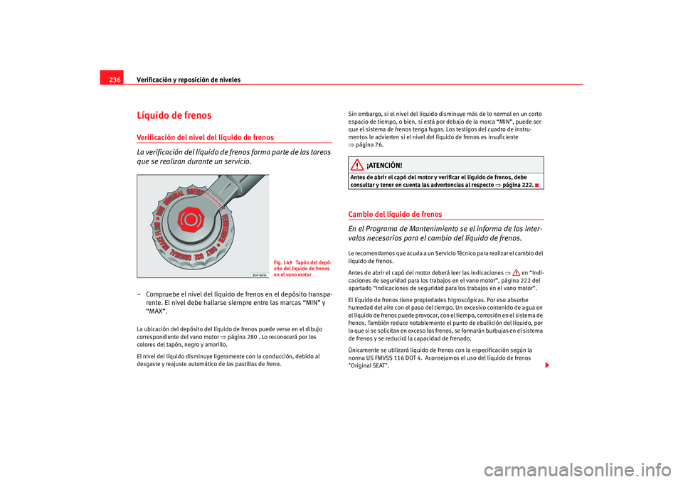 Seat Alhambra 2007 Manual del propietario (in Spanish) Verificación y reposición de niveles
236Líquido de frenosVerificación del nivel del líquido de frenos
La verificación del líquido de fr enos forma parte de las tareas
que se realizan durante u Seat Alhambra 2007 Manual del propietario (in Spanish) Verificación y reposición de niveles
236Líquido de frenosVerificación del nivel del líquido de frenos
La verificación del líquido de fr enos forma parte de las tareas
que se realizan durante u