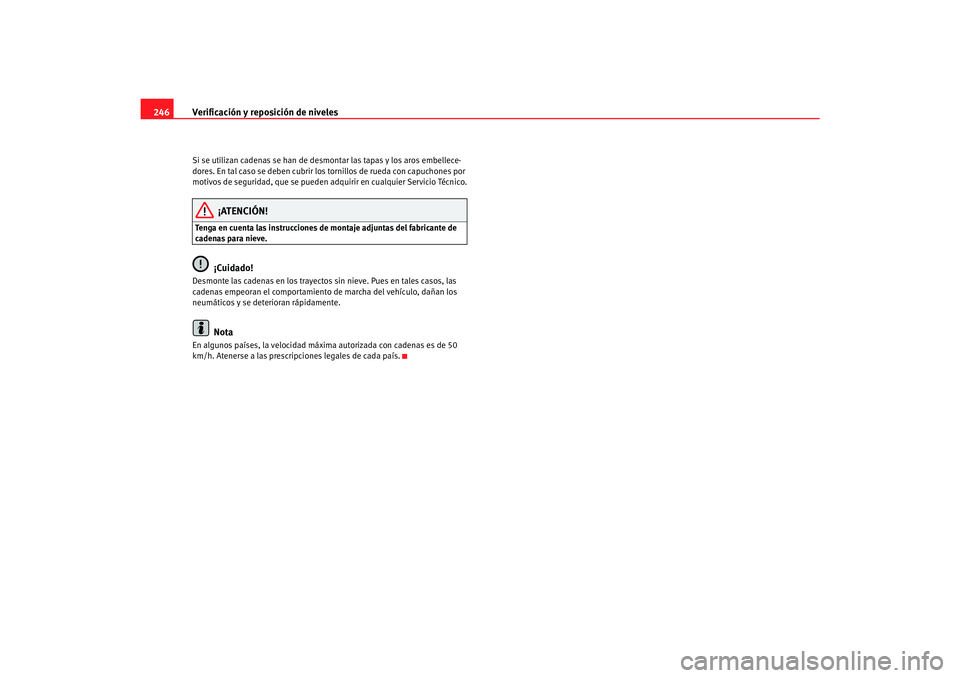 Seat Alhambra 2007  Manual del propietario (in Spanish) Verificación y reposición de niveles
246Si se utilizan cadenas se han de desmontar las tapas y los aros embellece-
dores. En tal caso se deben cubrir los tornillos de rueda con capuchones por 
motiv