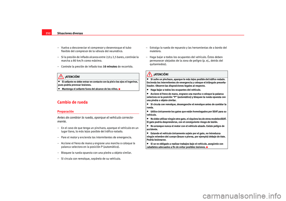 Seat Alhambra 2007 Manual del propietario (in Spanish) Situaciones diversas
252
– Vuelva a desconectar el compresor y desenrosque el tubo flexible del compresor de la válvula del neumático.
– Si la presión de inflado alcanza entre 2,0 y 2,5 bares, Seat Alhambra 2007 Manual del propietario (in Spanish) Situaciones diversas
252
– Vuelva a desconectar el compresor y desenrosque el tubo flexible del compresor de la válvula del neumático.
– Si la presión de inflado alcanza entre 2,0 y 2,5 bares,