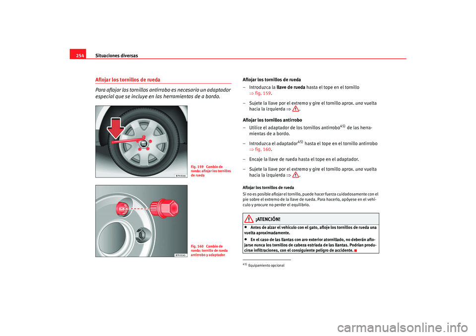 Seat Alhambra 2007 Manual del propietario (in Spanish) Situaciones diversas
254Aflojar los tornillos de rueda
Para aflojar los tornillos antirrobo es necesario un adaptador
especial que se incluye en las herramientas de a bordo.
Aflojar los tornillos de Seat Alhambra 2007 Manual del propietario (in Spanish) Situaciones diversas
254Aflojar los tornillos de rueda
Para aflojar los tornillos antirrobo es necesario un adaptador
especial que se incluye en las herramientas de a bordo.
Aflojar los tornillos de