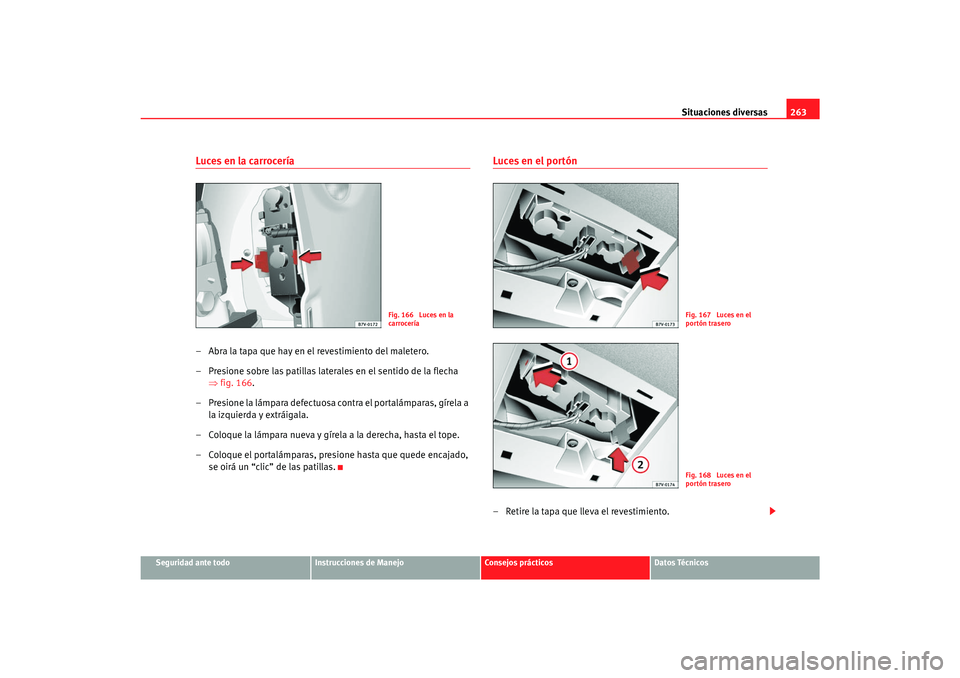 Seat Alhambra 2007  Manual del propietario (in Spanish) Situaciones diversas263
Seguridad ante todo
Instrucciones de Manejo
Consejos prácticos
Datos Técnicos
Luces en la carrocería– Abra la tapa que hay en el revestimiento del maletero.
– Presione s