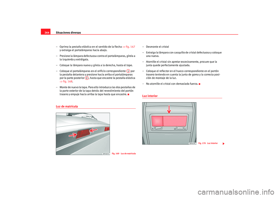Seat Alhambra 2007 Manual del propietario (in Spanish) Situaciones diversas
264
– Oprima la pestaña elástica en el sentido de la flecha ⇒fig. 167
y extraiga el portalámparas hacia abajo.
– Presione la lámpara defectuosa contra el portalámpara Seat Alhambra 2007 Manual del propietario (in Spanish) Situaciones diversas
264
– Oprima la pestaña elástica en el sentido de la flecha ⇒fig. 167
y extraiga el portalámparas hacia abajo.
– Presione la lámpara defectuosa contra el portalámpara