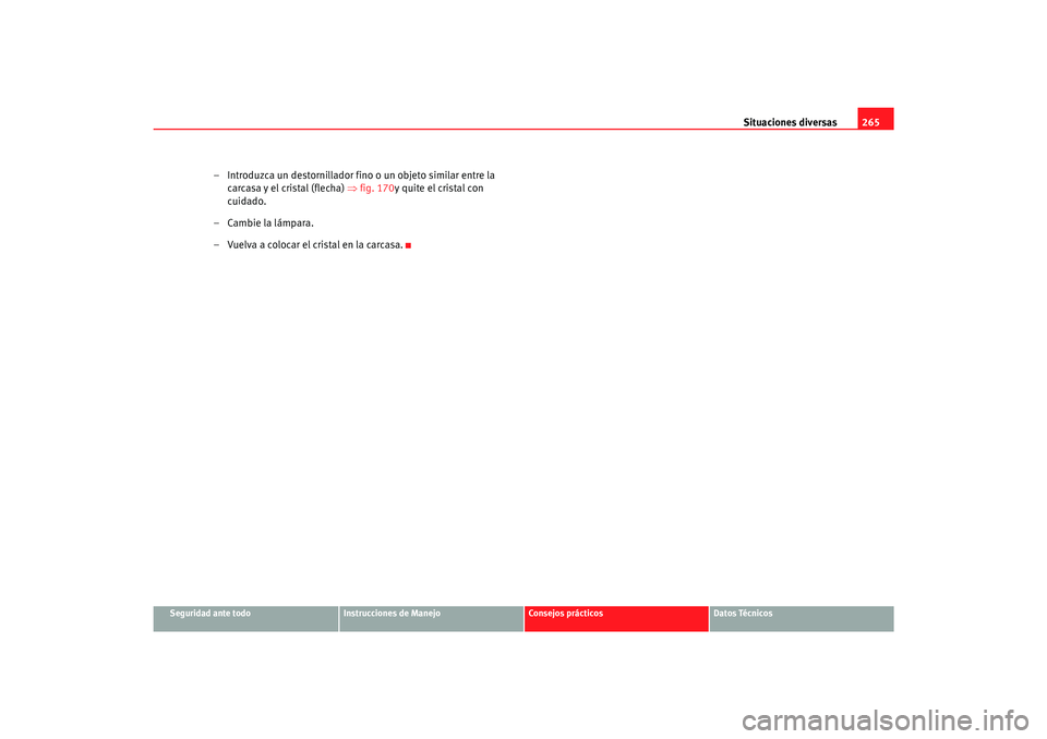 Seat Alhambra 2007  Manual del propietario (in Spanish) Situaciones diversas265
Seguridad ante todo
Instrucciones de Manejo
Consejos prácticos
Datos Técnicos
– Introduzca un destornillador fino o un objeto similar entre la 
carcasa y el cristal (flecha