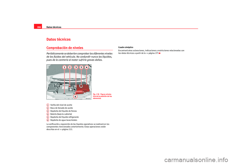 Seat Alhambra 2007  Manual del propietario (in Spanish) Datos técnicos
280Datos técnicosComprobación de nivelesPeriódicamente se deberían co mprobar los diferentes niveles 
de los fluidos del vehículo. No confundir nunca los líquidos, 
pues de lo co