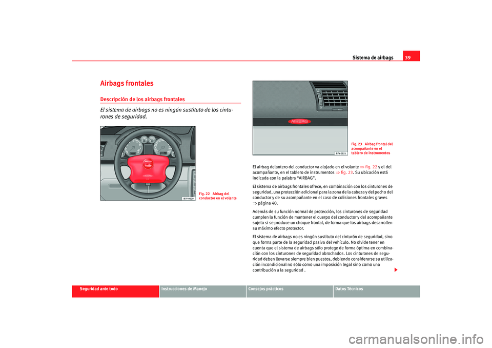 Seat Alhambra 2007 Manual del propietario (in Spanish) Sistema de airbags39
Seguridad ante todo
Instrucciones de Manejo
Consejos prácticos
Datos Técnicos
Airbags frontalesDescripción de los airbags frontales
El sistema de airbags no es ningún sustitut Seat Alhambra 2007 Manual del propietario (in Spanish) Sistema de airbags39
Seguridad ante todo
Instrucciones de Manejo
Consejos prácticos
Datos Técnicos
Airbags frontalesDescripción de los airbags frontales
El sistema de airbags no es ningún sustitut