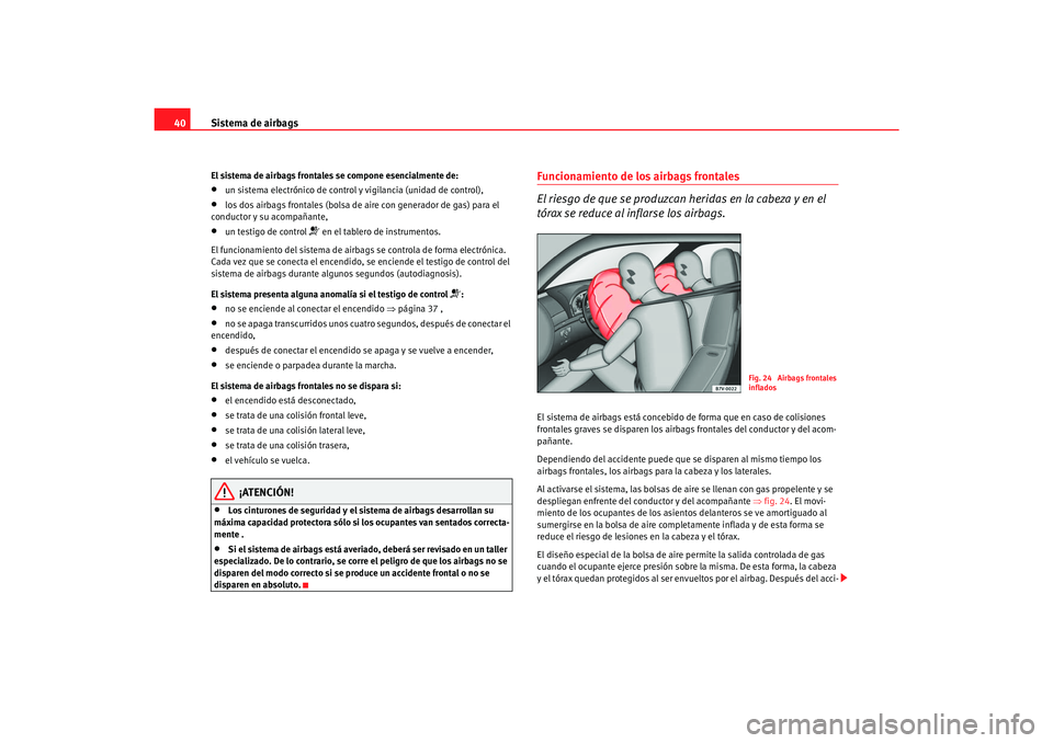 Seat Alhambra 2007 Manual del propietario (in Spanish) Sistema de airbags
40El sistema de airbags frontales se compone esencialmente de:•
un sistema electrónico de control y vigilancia (unidad de control),
•
los dos airbags frontales (bolsa de ai re Seat Alhambra 2007 Manual del propietario (in Spanish) Sistema de airbags
40El sistema de airbags frontales se compone esencialmente de:•
un sistema electrónico de control y vigilancia (unidad de control),
•
los dos airbags frontales (bolsa de ai re