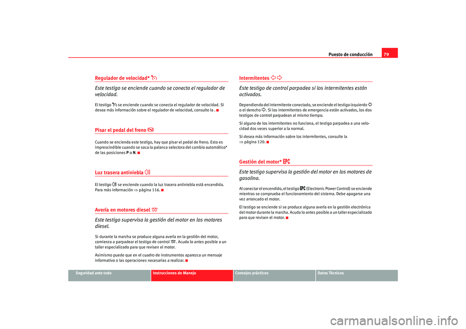 Seat Alhambra 2007 Manual del propietario (in Spanish) Puesto de conducción79
Seguridad ante todo
Instrucciones de Manejo
Consejos prácticos
Datos Técnicos
Regulador de velocidad*
Este testigo se enciende cuando se conecta el regulador de
velocid Seat Alhambra 2007 Manual del propietario (in Spanish) Puesto de conducción79
Seguridad ante todo
Instrucciones de Manejo
Consejos prácticos
Datos Técnicos
Regulador de velocidad*
Este testigo se enciende cuando se conecta el regulador de
velocid