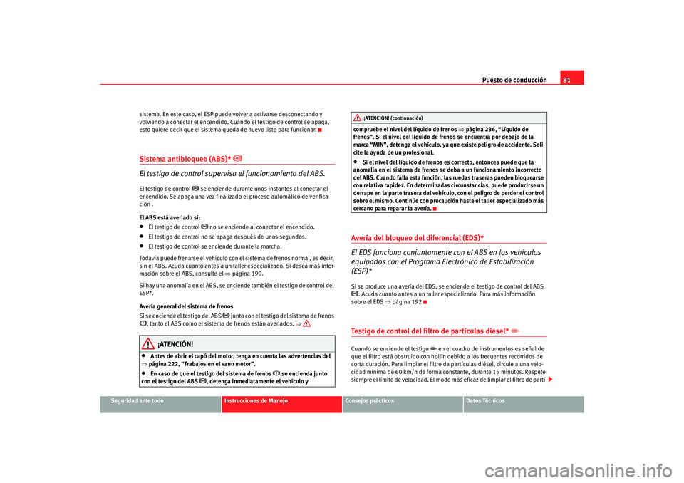 Seat Alhambra 2007 Manual del propietario (in Spanish) Puesto de conducción81
Seguridad ante todo
Instrucciones de Manejo
Consejos prácticos
Datos Técnicos
sistema. En este caso, el ESP puede volver a activarse desconectando y
volviendo a conectar el Seat Alhambra 2007 Manual del propietario (in Spanish) Puesto de conducción81
Seguridad ante todo
Instrucciones de Manejo
Consejos prácticos
Datos Técnicos
sistema. En este caso, el ESP puede volver a activarse desconectando y
volviendo a conectar el