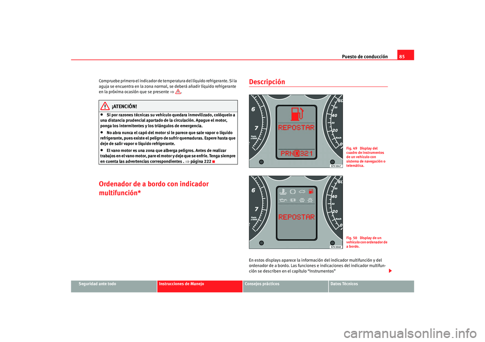 Seat Alhambra 2007 Manual del propietario (in Spanish) Puesto de conducción85
Seguridad ante todo
Instrucciones de Manejo
Consejos prácticos
Datos Técnicos
Compruebe primero el indicador de temperatura del líquido refrigerante. Si la
aguja se encuent Seat Alhambra 2007 Manual del propietario (in Spanish) Puesto de conducción85
Seguridad ante todo
Instrucciones de Manejo
Consejos prácticos
Datos Técnicos
Compruebe primero el indicador de temperatura del líquido refrigerante. Si la
aguja se encuent